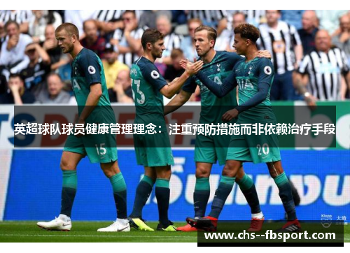 英超球队球员健康管理理念:注重预防措施而非依赖治疗手段 英超球队球员健康管理理念:注重预防措施而非依赖治疗手段
