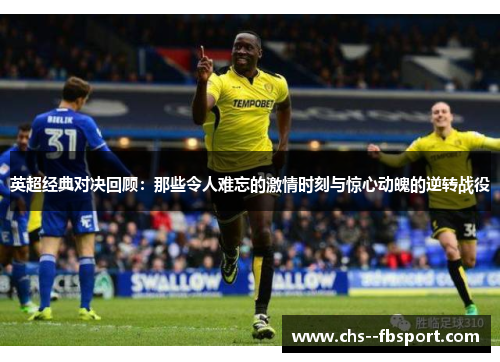 英超经典对决回顾：那些令人难忘的激情时刻与惊心动魄的逆转战役