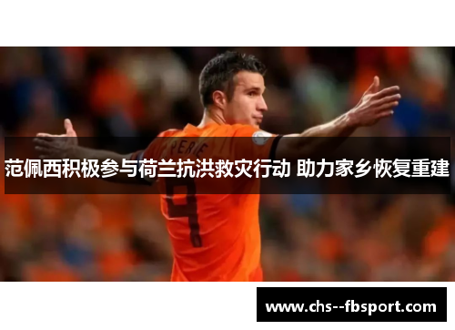 范佩西积极参与荷兰抗洪救灾行动 助力家乡恢复重建