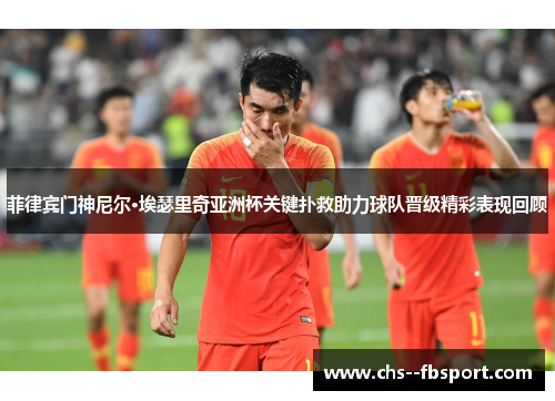 菲律宾门神尼尔·埃瑟里奇亚洲杯关键扑救助力球队晋级精彩表现回顾