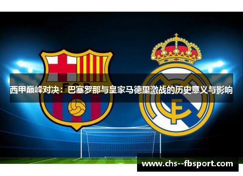 西甲巅峰对决:巴塞罗那与皇家马德里激战的历史意义与影响 西甲巅峰对决:巴塞罗那与皇家马德里激战的历史意义与影响