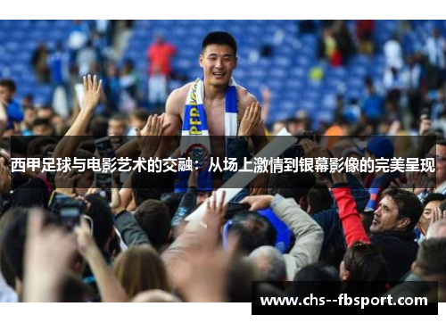 西甲足球与电影艺术的交融：从场上激情到银幕影像的完美呈现