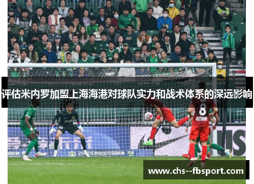 评估米内罗加盟上海海港对球队实力和战术体系的深远影响 评估米内罗加盟上海海港对球队实力和战术体系的深远影响