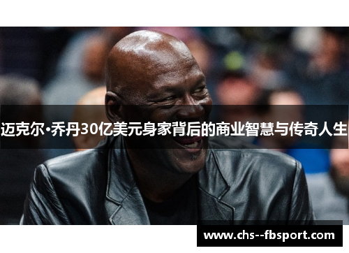 迈克尔·乔丹30亿美元身家背后的商业智慧与传奇人生 迈克尔·乔丹30亿美元身家背后的商业智慧与传奇人生