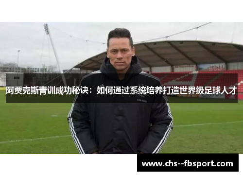 阿贾克斯青训成功秘诀:如何通过系统培养打造世界级足球人才 阿贾克斯青训成功秘诀:如何通过系统培养打造世界级足球人才