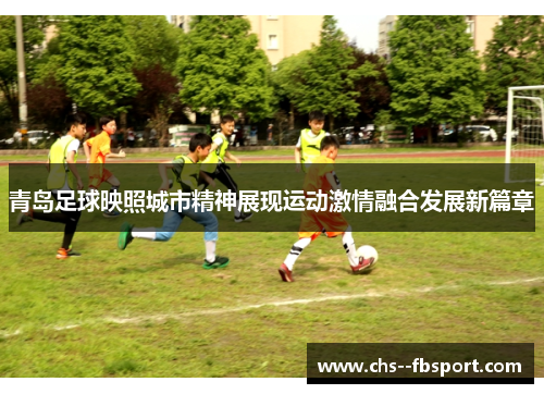 青岛足球映照城市精神展现运动激情融合发展新篇章 青岛足球映照城市精神展现运动激情融合发展新篇章