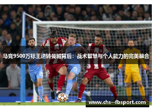 马竞9500万标王逆转曼城背后:战术智慧与个人能力的完美融合 马竞9500万标王逆转曼城背后:战术智慧与个人能力的完美融合