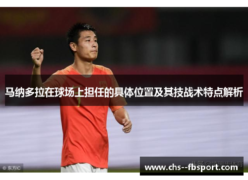 马纳多拉在球场上担任的具体位置及其技战术特点解析 马纳多拉在球场上担任的具体位置及其技战术特点解析