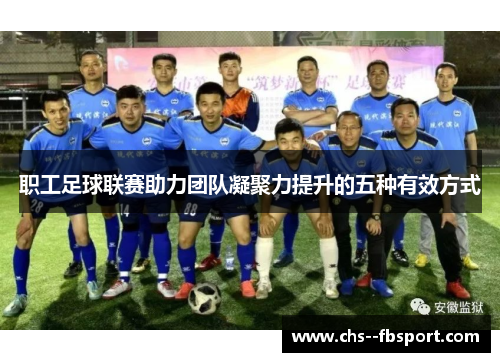 职工足球联赛助力团队凝聚力提升的五种有效方式 职工足球联赛助力团队凝聚力提升的五种有效方式