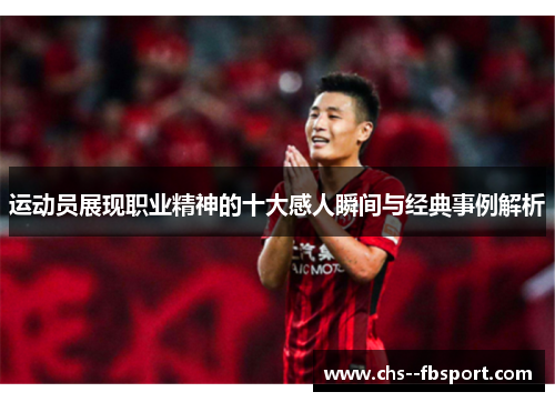 运动员展现职业精神的十大感人瞬间与经典事例解析 运动员展现职业精神的十大感人瞬间与经典事例解析