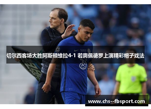 切尔西客场大胜阿斯顿维拉4-1 若奥佩德罗上演精彩帽子戏法 切尔西客场大胜阿斯顿维拉4-1 若奥佩德罗上演精彩帽子戏法