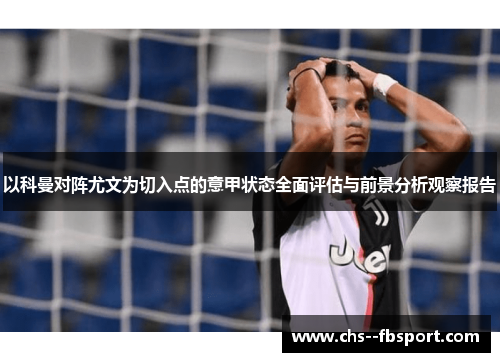 以科曼对阵尤文为切入点的意甲状态全面评估与前景分析观察报告