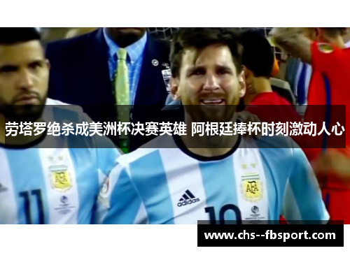 劳塔罗绝杀成美洲杯决赛英雄 阿根廷捧杯时刻激动人心