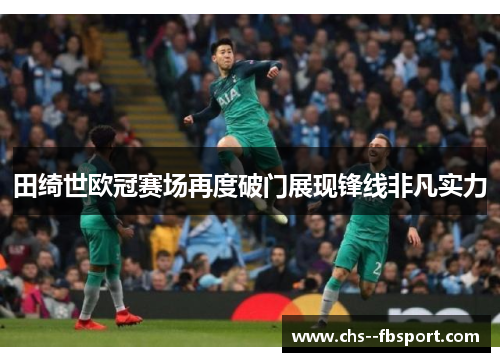 田绮世欧冠赛场再度破门展现锋线非凡实力