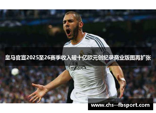 皇马官宣2025至26赛季收入破十亿欧元创纪录商业版图再扩张 皇马官宣2025至26赛季收入破十亿欧元创纪录商业版图再扩张