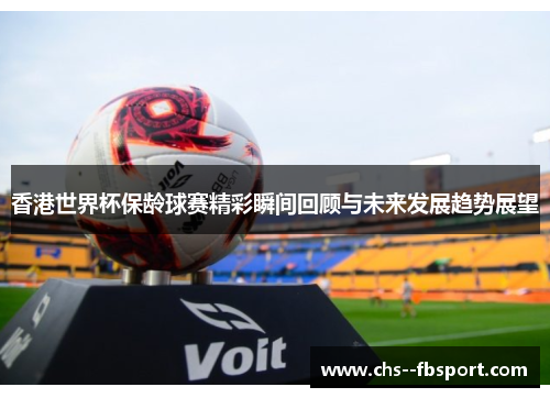 香港世界杯保龄球赛精彩瞬间回顾与未来发展趋势展望