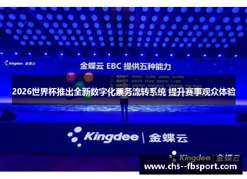 2026世界杯推出全新数字化票务流转系统 提升赛事观众体验
