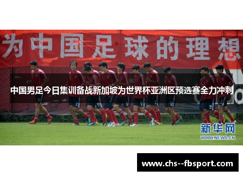 中国男足今日集训备战新加坡为世界杯亚洲区预选赛全力冲刺