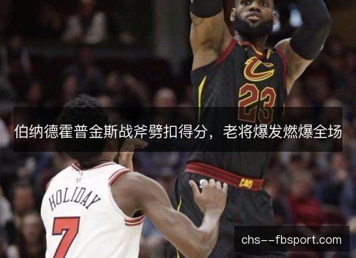 伯纳德霍普金斯战斧劈扣得分,老将爆发燃爆全场 伯纳德霍普金斯战斧劈扣得分,老将爆发燃爆全场