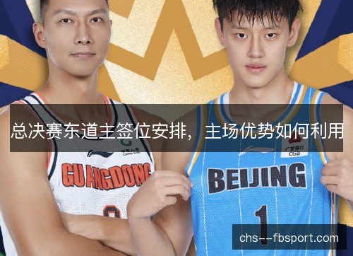 总决赛东道主签位安排，主场优势如何利用